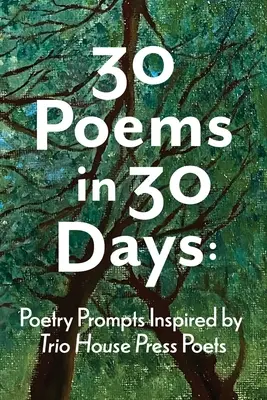 30 poèmes en 30 jours : Poèmes inspirés par les poètes de Trio House Press - 30 Poems in 30 Days: Poetry Prompts Inspired by Trio House Press Poets