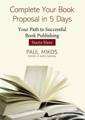Complétez votre proposition de livre en 5 jours : Votre chemin vers une publication de livres réussie commence ici - Complete Your Book Proposal in 5 Days: Your Path to Successful Book Publishing Starts Here