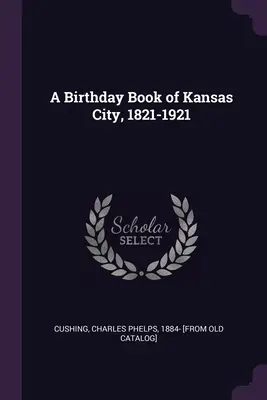 Un livre d'anniversaire de Kansas City, 1821-1921 - A Birthday Book of Kansas City, 1821-1921