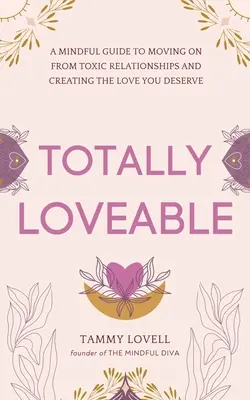 Totalement aimable : Un guide de la pleine conscience pour sortir des relations toxiques et créer l'amour que vous méritez - Totally Loveable: A Mindful Guide to Moving on From Toxic Relationships and Creating the Love You Deserve