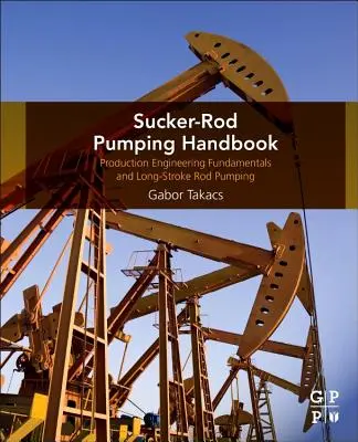 Manuel de pompage par aspiration : Production Engineering Fundamentals and Long-Stroke Rod Pumping (en anglais) - Sucker-Rod Pumping Handbook: Production Engineering Fundamentals and Long-Stroke Rod Pumping