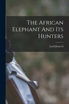 L'éléphant d'Afrique et ses chasseurs - The African Elephant And Its Hunters