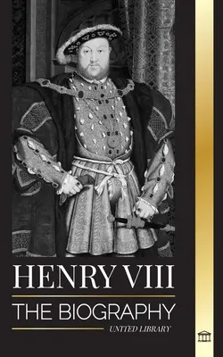 Henri VIII : la biographie du roi controversé d'Angleterre, de son trône, de ses épouses et de la cour britannique. - Henry VIII: The Biography of the Controversial king of England and his throne, wives and British court