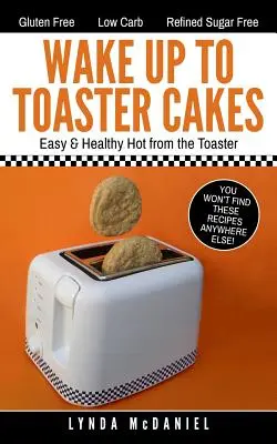 Réveillez-vous avec des gâteaux pour grille-pain : Faciles et sains, tout droit sortis du grille-pain - Wake Up to Toaster Cakes: Easy & Healthy Hot from the Toaster