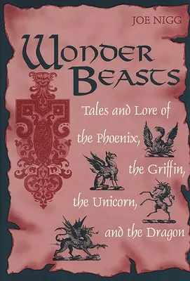 Les bêtes merveilleuses : Contes et légendes du phénix, du griffon, de la licorne et du dragon - Wonder Beasts: Tales and Lore of the Phoenix, the Griffin, the Unicorn, and the Dragon