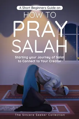 Un petit guide pour les débutants sur la façon de prier la Salah : Commencez votre voyage de Salat pour vous connecter à votre Créateur avec des instructions simples, étape par étape. - A Short Beginners Guide on How to Pray Salah: Starting Your Journey of Salat to Connect to Your Creator with Simple Step by Step Instructions