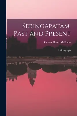 Seringapatam ; passé et présent : Une monographie - Seringapatam; Past and Present: A Monograph