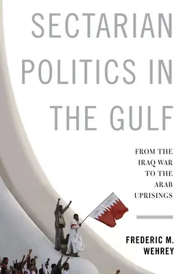 Politiques sectaires dans le Golfe : De la guerre d'Irak aux révoltes arabes - Sectarian Politics in the Gulf: From the Iraq War to the Arab Uprisings