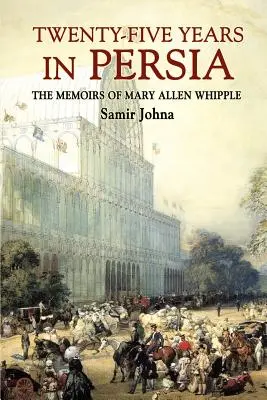 Vingt-cinq ans en Perse : les mémoires de Mary Allen Whipple - Twenty-Five Years in Persia: The Memoirs of Mary Allen Whipple