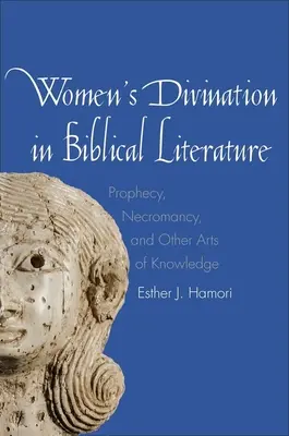 La divination des femmes dans la littérature biblique : Prophétie, nécromancie et autres arts de la connaissance - Women's Divination in Biblical Literature: Prophecy, Necromancy, and Other Arts of Knowledge