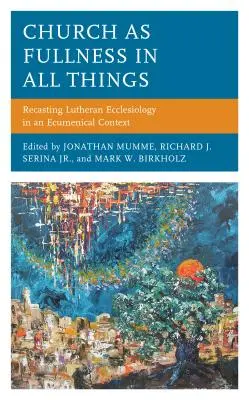 L'Église comme plénitude en toutes choses : Refonte de l'ecclésiologie luthérienne dans un contexte œcuménique - Church as Fullness in All Things: Recasting Lutheran Ecclesiology in an Ecumenical Context