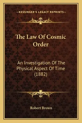 La loi de l'ordre cosmique : Une étude de l'aspect physique du temps (1882) - The Law Of Cosmic Order: An Investigation Of The Physical Aspect Of Time (1882)