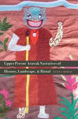 Récits de l'histoire, du paysage et du rituel des Arawak du Haut-Peren - Upper Peren Arawak Narratives of History, Landscape, and Ritual