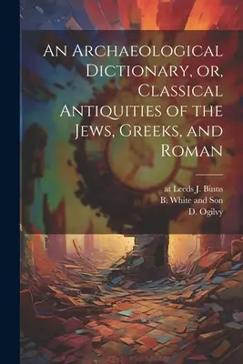 Dictionnaire archéologique, ou Antiquités classiques des Juifs, des Grecs et des Romains - An Archaeological Dictionary, or, Classical Antiquities of the Jews, Greeks, and Roman