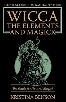 Wicca, les éléments et la magie : Le guide de la magie naturelle : La magie naturelle et la Wicca - Wicca, the Elements and Magick: The Guide for Natural Magick: Natural Magick and Wicca