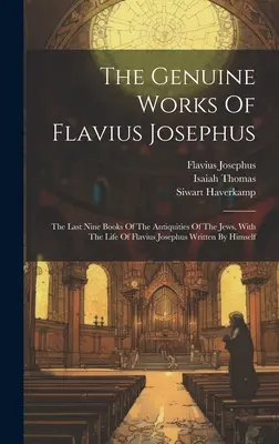 Les œuvres authentiques de Flavius Josèphe : Les neuf derniers livres des Antiquités des Juifs, avec la vie de Flavius Josèphe écrite par lui-même - The Genuine Works Of Flavius Josephus: The Last Nine Books Of The Antiquities Of The Jews, With The Life Of Flavius Josephus Written By Himself