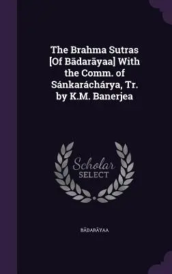Les Brahma Sutras [de Bādarāyaṇa] avec la comm. de Snkarchrya, Tr. par K.M. Banerjea - The Brahma Sutras [Of Bādarāyaṇa] With the Comm. of Snkarchrya, Tr. by K.M. Banerjea