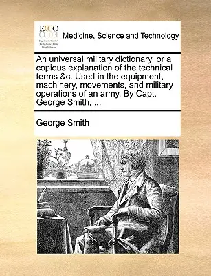 Un dictionnaire militaire universel, ou une explication copieuse des termes techniques &C. utilisés dans l'équipement, la machinerie, les mouvements et les opérations militaires. - An Universal Military Dictionary, or a Copious Explanation of the Technical Terms &C. Used in the Equipment, Machinery, Movements, and Military Operat