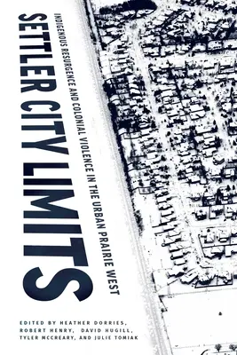 Les limites de la ville coloniale : Résurgence indigène et violence coloniale dans l'Ouest urbain des Prairies - Settler City Limits: Indigenous Resurgence and Colonial Violence in the Urban Prairie West