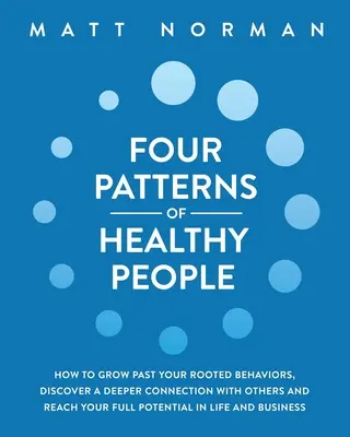 Les quatre modèles des personnes en bonne santé : comment dépasser ses comportements ancrés, découvrir une connexion plus profonde avec les autres et atteindre son plein potentiel dans la vie. - Four Patterns of Healthy People: How to Grow Past Your Rooted Behaviors, Discover a Deeper Connection with Others, and Reach Your Full Potential in Li