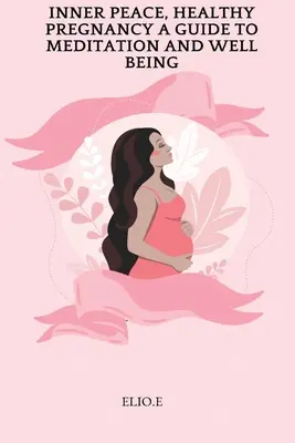 Paix intérieure, grossesse en bonne santé : un guide pour la méditation et le bien-être - Inner Peace, Healthy Pregnancy A Guide To Meditation And Wellbeing