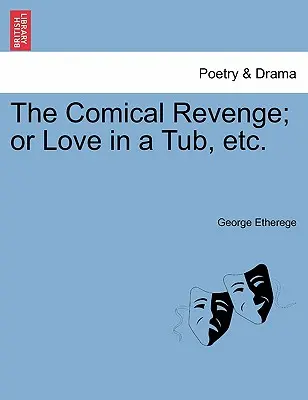 La vengeance comique ; ou l'amour dans une baignoire, etc. - The Comical Revenge; Or Love in a Tub, Etc.