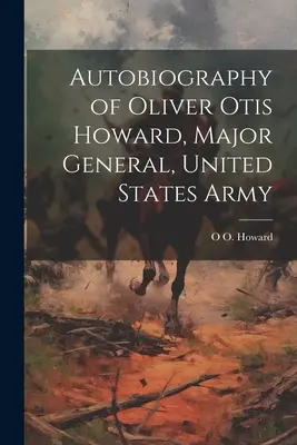 Autobiographie d'Oliver Otis Howard, général de division, armée des États-Unis - Autobiography of Oliver Otis Howard, Major General, United States Army