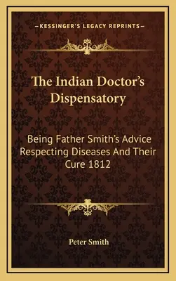 Le dispensaire du médecin indien : Les conseils du père Smith sur les maladies et leur traitement 1812 - The Indian Doctor's Dispensatory: Being Father Smith's Advice Respecting Diseases And Their Cure 1812