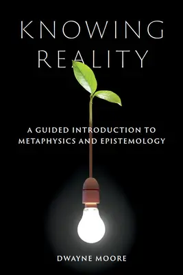 Connaître la réalité : Une introduction guidée à la métaphysique et à l'épistémologie - Knowing Reality: A Guided Introduction to Metaphysics and Epistemology