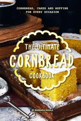 Le livre de cuisine ultime pour le pain de maïs : Pain de maïs, gâteaux et muffins pour toutes les occasions - The Ultimate Cornbread Cookbook: Cornbread, Cakes and Muffins for Every Occasion