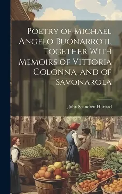 Poésie de Michel-Ange Buonarroti, avec les mémoires de Vittoria Colonna et de Savonarole - Poetry of Michael Angelo Buonarroti, Together With Memoirs of Vittoria Colonna, and of Savonarola