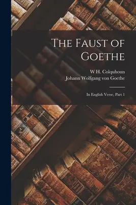 Le Faust de Goethe : En vers anglais, première partie - The Faust of Goethe: In English Verse, Part 1