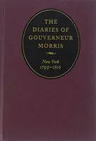 Le journal de Gouverneur Morris : New York, 1799-1816 - The Diaries of Gouverneur Morris: New York, 1799-1816