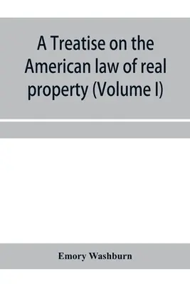Traité sur le droit américain de la propriété immobilière (Volume I) - A treatise on the American law of real property (Volume I)