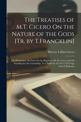 Les traités de M.T. Cicéron sur la nature des dieux [Tr. par T.Francklin] : Sur la divination, sur le destin, sur la République, sur les lois et sur la défense des droits. - The Treatises of M.T. Cicero On the Nature of the Gods [Tr. by T.Francklin]: On Divination; On Fate; On the Republic; On the Laws; and On Standing for