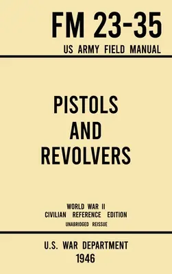 Pistolets et revolvers - FM 23-35 US Army Field Manual (1946 World War II Civilian Reference Edition) : Manuel technique non abrégé sur les armes d'époque et les armes de collection - Pistols and Revolvers - FM 23-35 US Army Field Manual (1946 World War II Civilian Reference Edition): Unabridged Technical Manual On Vintage and Colle