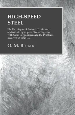 Acier rapide - Le développement, la nature, le traitement et l'utilisation des aciers rapides, ainsi que quelques suggestions sur les problèmes posés par l'acier rapide. - High-Speed Steel - The Development, Nature, Treatment, and use of High-Speed Steels, Together with Some Suggestions as to the Problems Involved in the