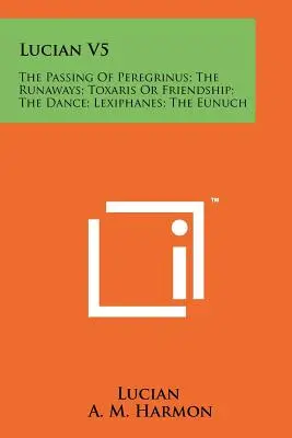 Lucian V5 : Le passage de Peregrinus ; Les fugitifs ; Toxaris ou l'amitié ; La danse ; Lexiphane ; L'eunuque - Lucian V5: The Passing Of Peregrinus; The Runaways; Toxaris Or Friendship; The Dance; Lexiphanes; The Eunuch