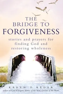 Le pont du pardon : Histoires et prières pour trouver Dieu et retrouver la plénitude - The Bridge to Forgiveness: Stories and Prayers for Finding God and Restoring Wholeness