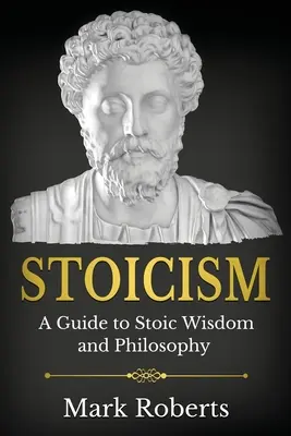 Stoicism : Un guide de la sagesse et de la philosophie stoïciennes - Stoicism: A Guide to Stoic Wisdom and Philosophy