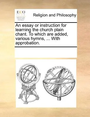 Un essai ou une instruction pour apprendre le chant plain-chant de l'église, auquel sont ajoutés divers hymnes, ... avec approbation. - An Essay or Instruction for Learning the Church Plain Chant. to Which Are Added, Various Hymns, ... with Approbation.