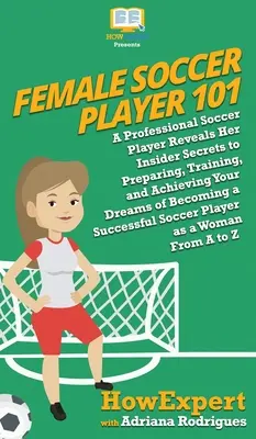 Joueuse de football 101 : Une joueuse de football professionnelle révèle ses secrets d'initiée pour se préparer, s'entraîner et réaliser son rêve de devenir une joueuse de football. - Female Soccer Player 101: A Professional Soccer Player Reveals Her Insider Secrets to Preparing, Training, and Achieving Your Dreams of Becoming