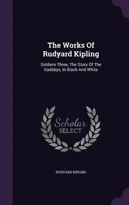Les œuvres de Rudyard Kipling : Les trois soldats, l'histoire des Gadsby, en noir et blanc - The Works Of Rudyard Kipling: Soldiers Three, The Story Of The Gadsbys, In Black And White