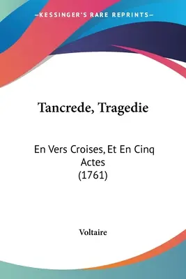 Tancrede, Tragedie : En Vers Croises, Et En Cinq Actes (1761) - Tancrede, Tragedie: En Vers Croises, Et En Cinq Actes (1761)