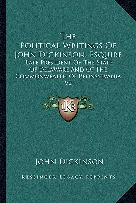 Les écrits politiques de John Dickinson, Esquire : Ancien président de l'État du Delaware et du Commonwealth de Pennsylvanie V2 - The Political Writings of John Dickinson, Esquire: Late President of the State of Delaware and of the Commonwealth of Pennsylvania V2