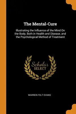 The Mental-Cure : Illustrating the Influence of the Mind On the Body, Both in Health and Disease, and the Psychological Method of Treatm (La cure mentale : Illustration de l'influence de l'esprit sur le corps, tant dans la santé que dans la maladie, et la méthode psychologique de traitement) - The Mental-Cure: Illustrating the Influence of the Mind On the Body, Both in Health and Disease, and the Psychological Method of Treatm