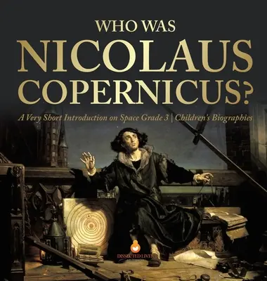 Qui était Nicolaus Copernicus ? Une très courte introduction à l'espace Biographies d'enfants de 3e année - Who Was Nicolaus Copernicus? A Very Short Introduction on Space Grade 3 Children's Biographies