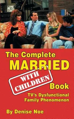 Le livre complet Married... With Children Book : TV's Dysfunctional Family Phenomenon (hardback) - The Complete Married... With Children Book: TV's Dysfunctional Family Phenomenon (hardback)