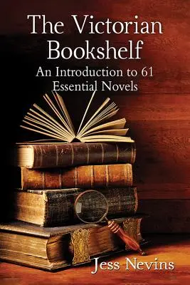 L'étagère victorienne : Une introduction à 61 romans essentiels - The Victorian Bookshelf: An Introduction to 61 Essential Novels