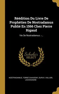 Rdition Du Livre De Prophties De Nostradamus Publi En 1566 Chez Pierre Rigaud : Vie De Nostradamus. -... - Rdition Du Livre De Prophties De Nostradamus Publi En 1566 Chez Pierre Rigaud: Vie De Nostradamus. -...